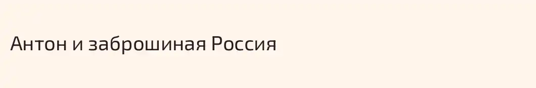 Антон и заброшиная Россия 